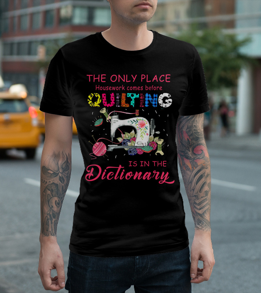 The Only Place Housework Comes Before Quilting Is in the Dictionary Sewing and Floral Elements T-Shirt