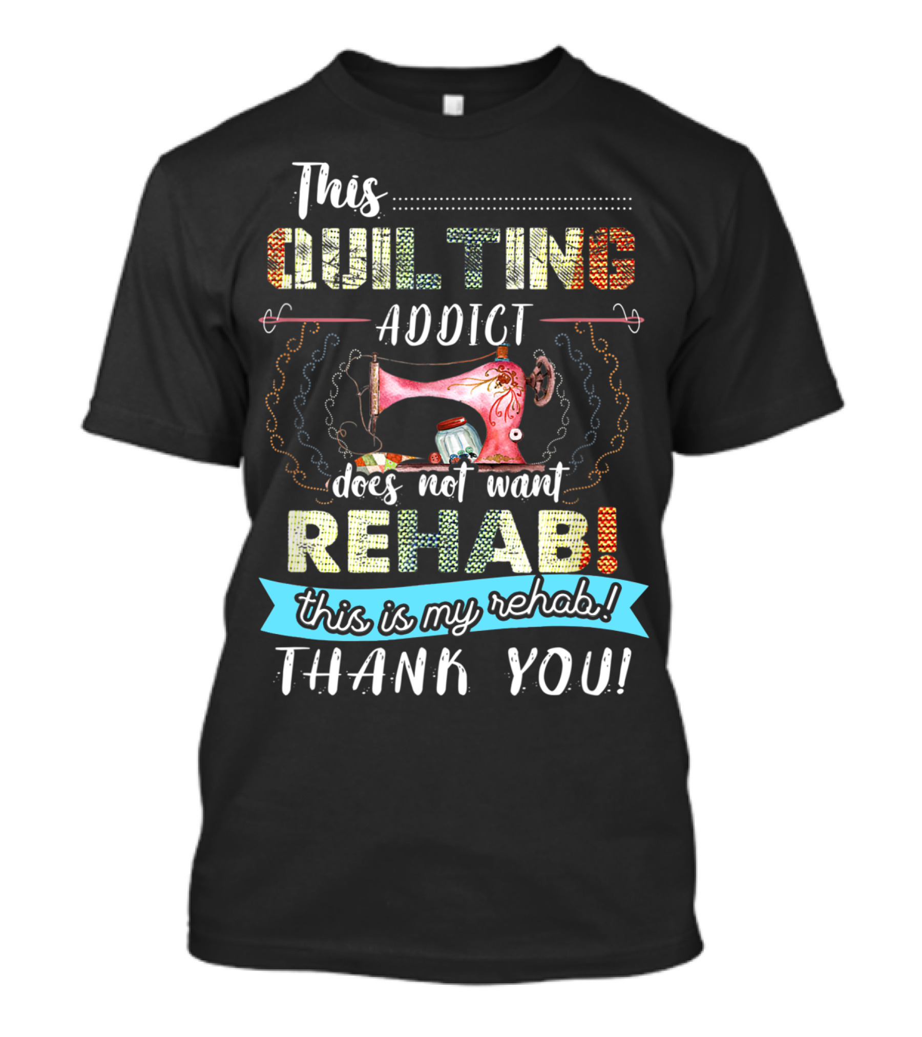 This Quilting Addict Does Not Want Rehab This Is My Rehab Thank You T-Shirt