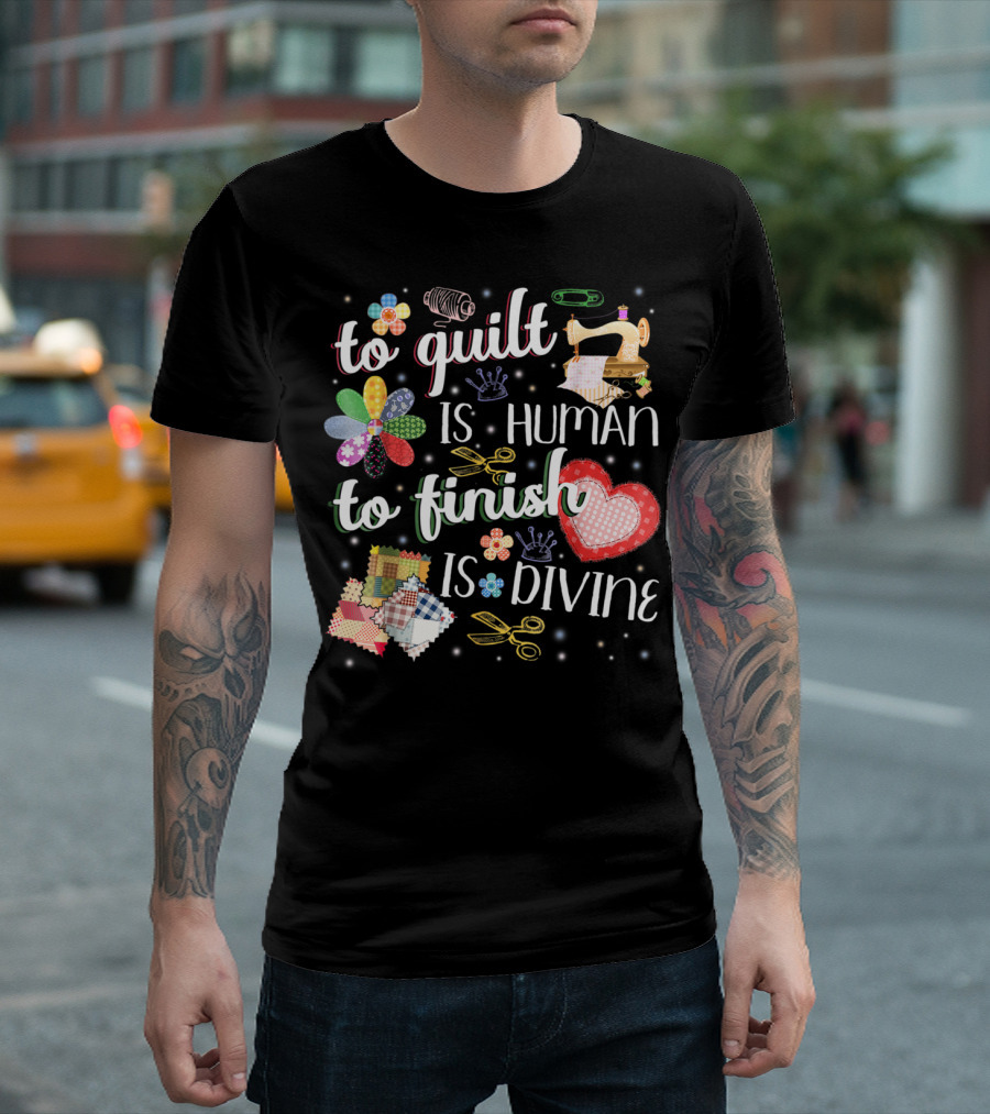 To Quilt Is Human To Finish Is Divine Sewing Machine Patchwork Scissors T-Shirt