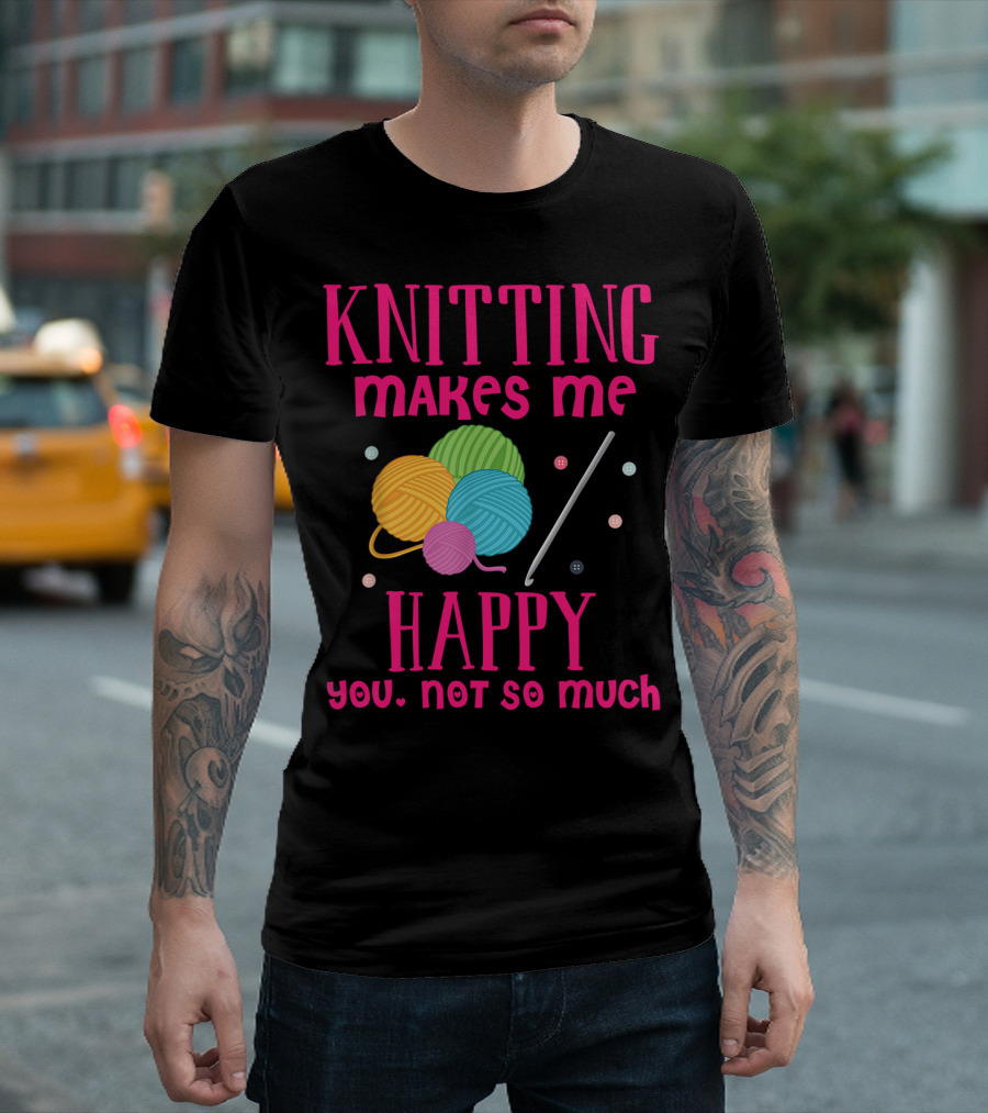 Knitting Makes Me Happy You Not So Much Colorful Yarn Balls and Knitting Needle T-Shirt