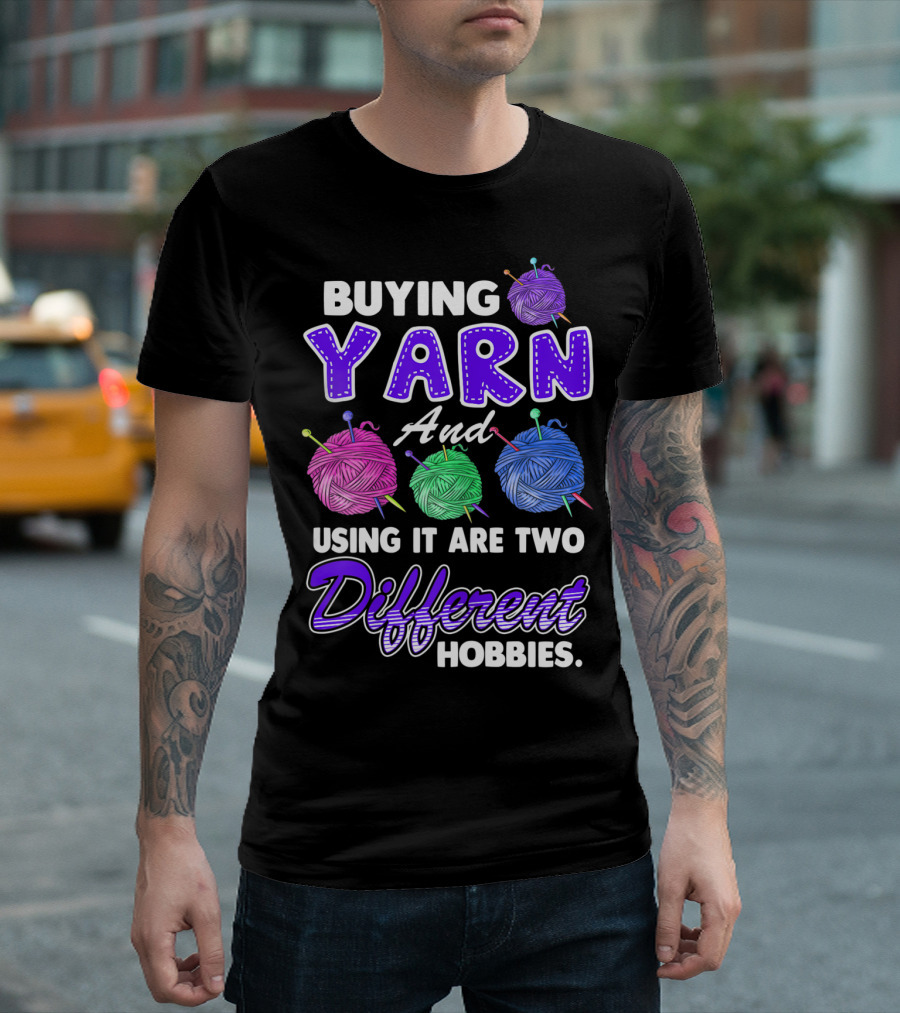 Buying Yarn and Using It Are Two Different Hobbies T-Shirt