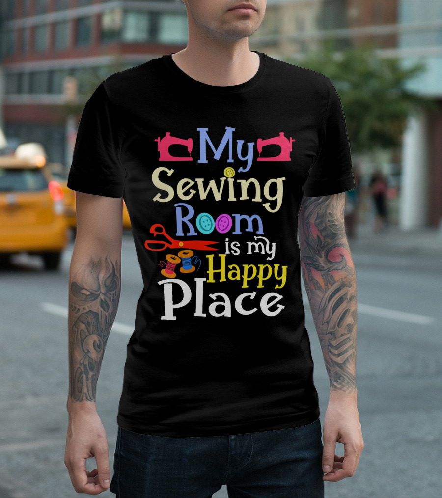 My Sewing Room Is My Happy Place Sewing Quilters Crafting T-Shirt