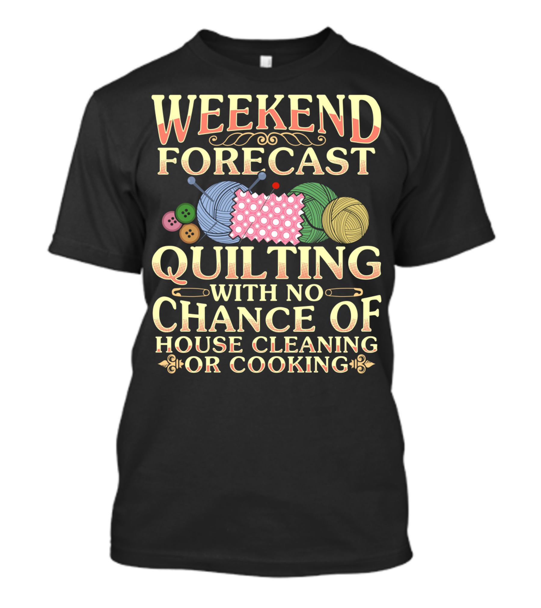 WEEKEND FORECAST QUILTING WITH NO CHANCE OF HOUSE CLEANING OR COOKING T-Shirt