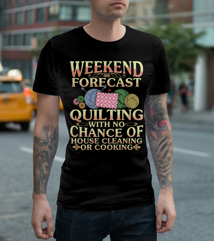 WEEKEND FORECAST QUILTING WITH NO CHANCE OF HOUSE CLEANING OR COOKING T-Shirt