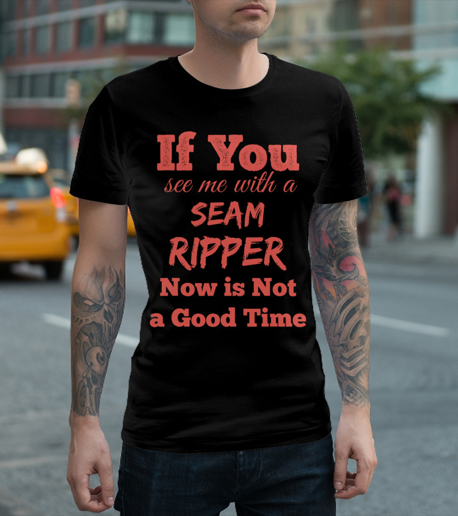 If You See Me With a Seam Ripper Now Is Not a Good Time T-Shirt