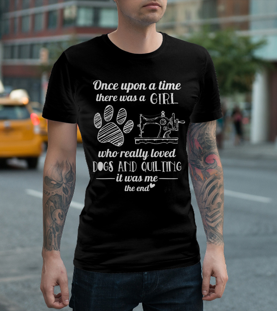 Once Upon a Time There Was a Girl Who Really Loved Dogs and Quilting It Was Me the End T-Shirt