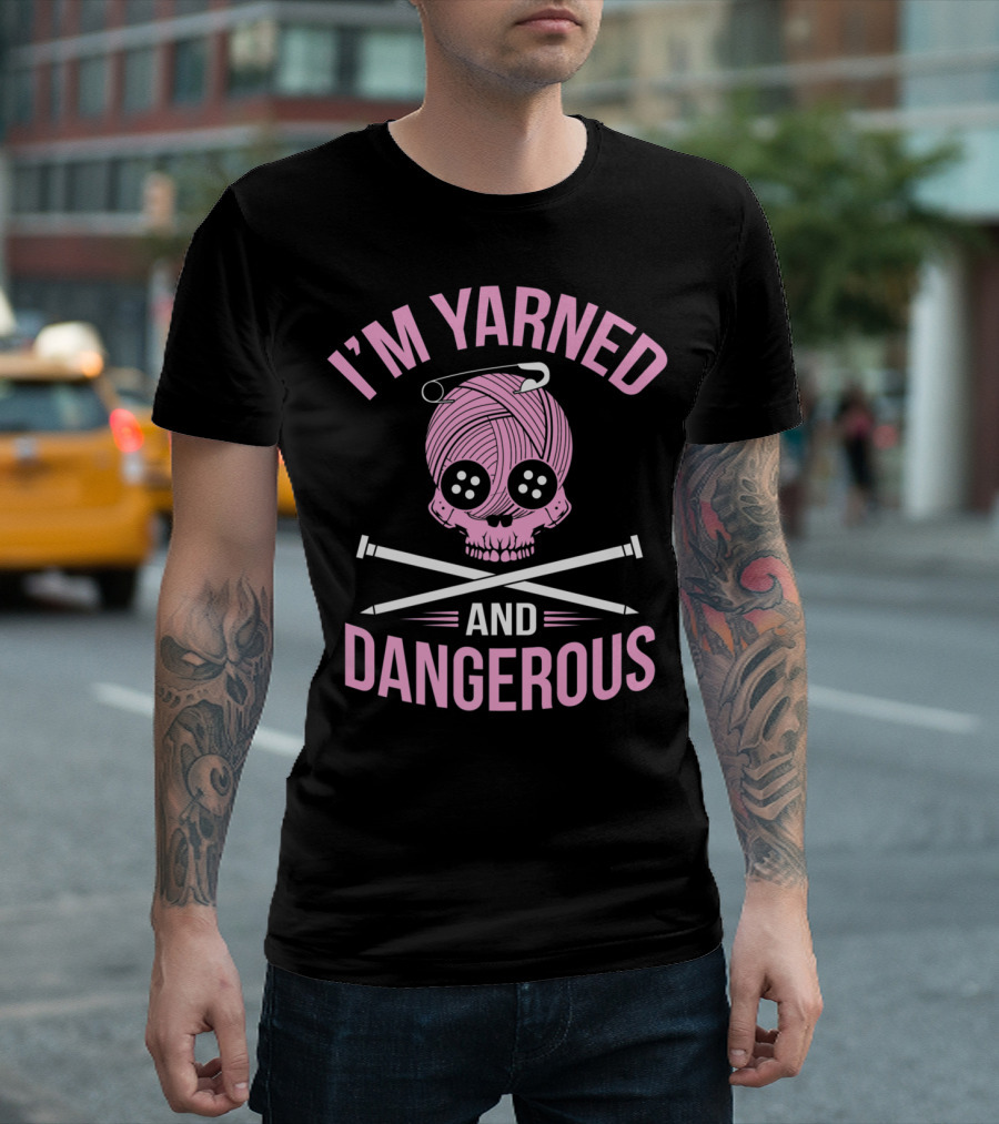 I'm Yarned And Dangerous Skull Knitting Needles T-Shirt