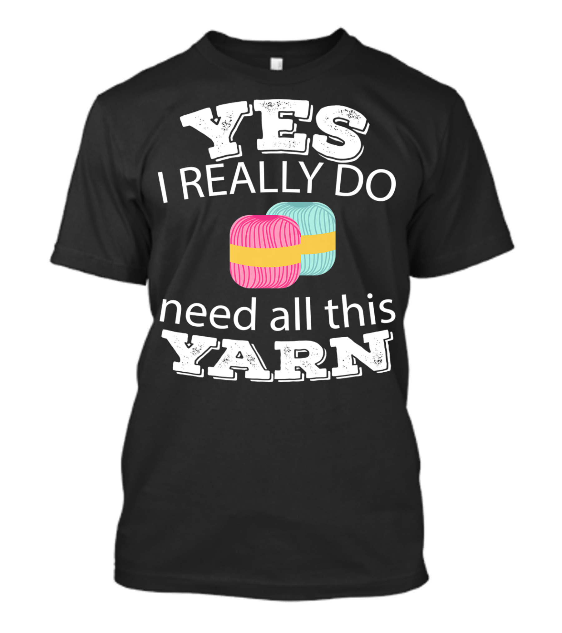 YES I REALLY DO NEED ALL THIS YARN T-Shirt