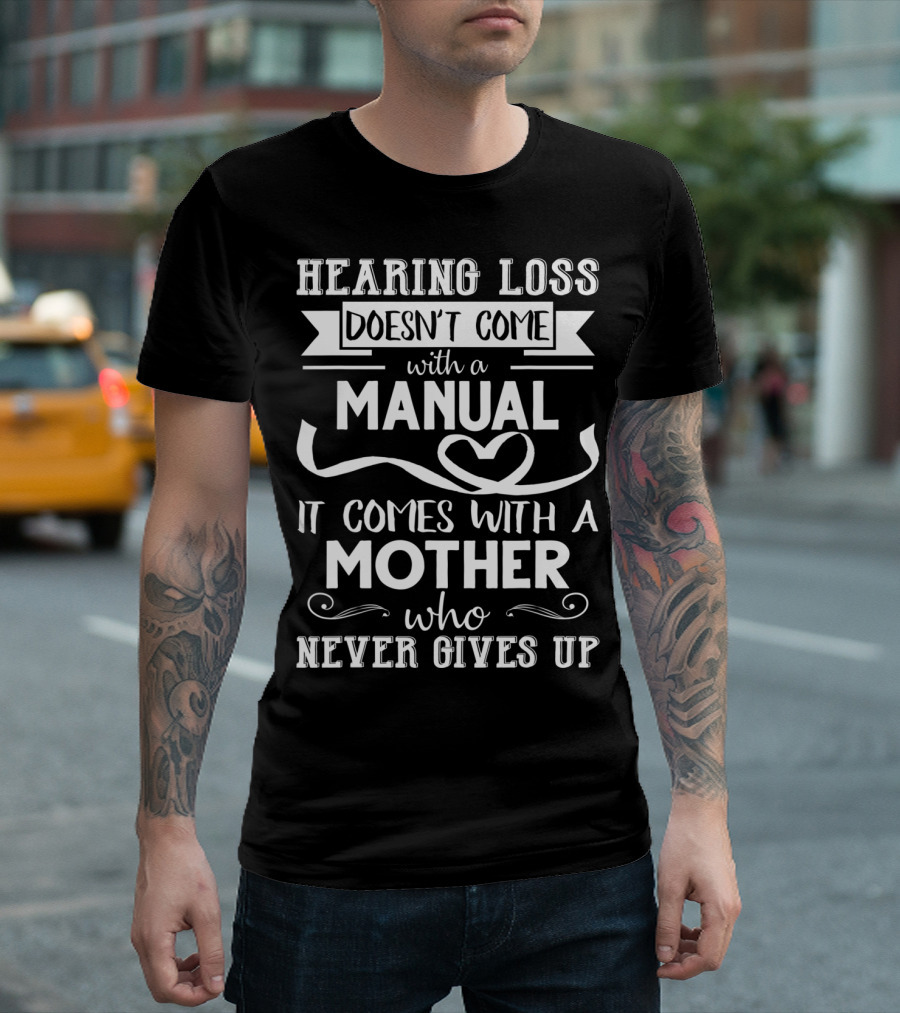 Hearing Loss Doesn't Come with a Manual It Comes with a Mother Who Never Gives Up T-Shirt