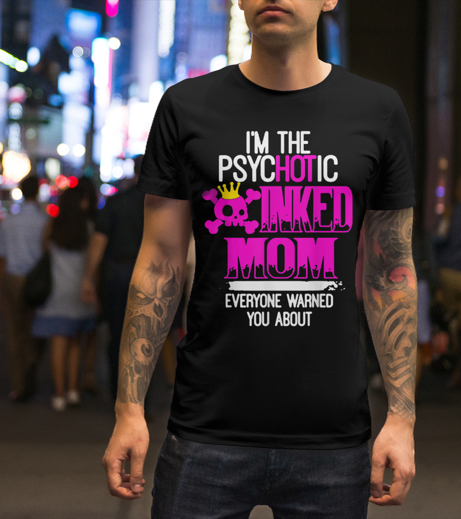 I'm The Psychotic Inked Mom Everyone Warned You About T-Shirt