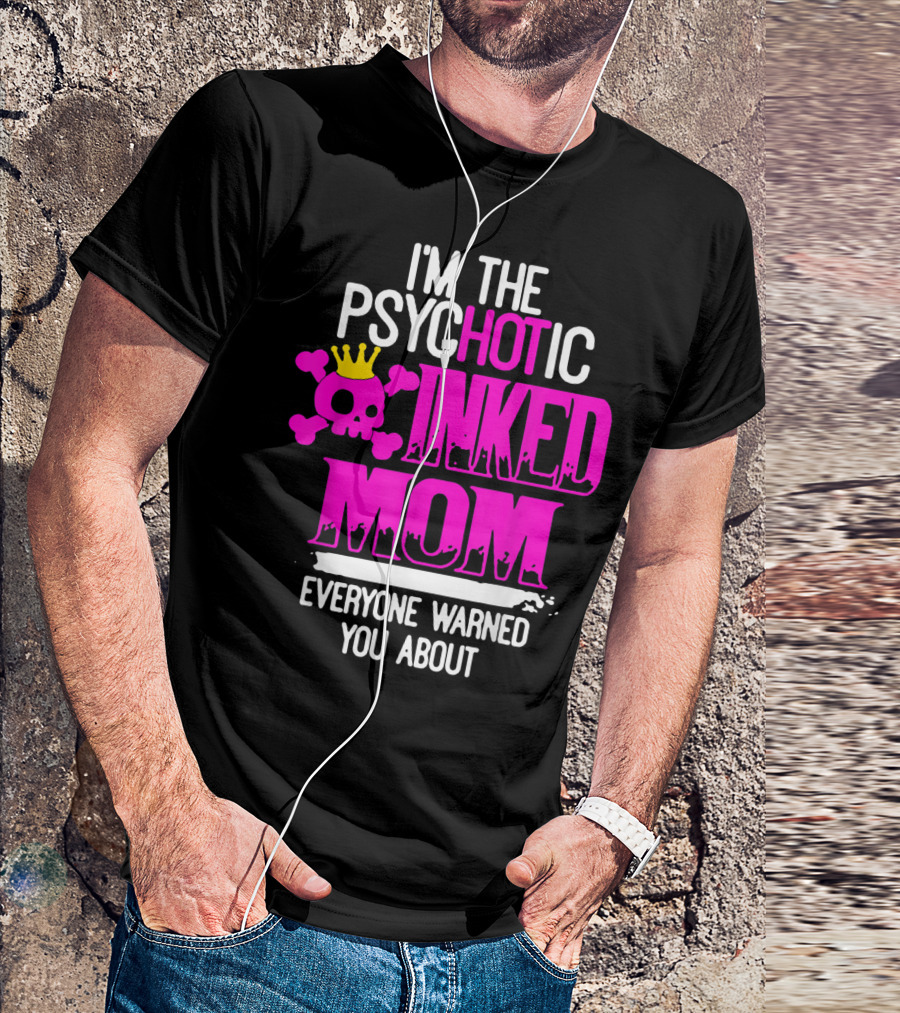 I'm The Psychotic Inked Mom Everyone Warned You About T-Shirt