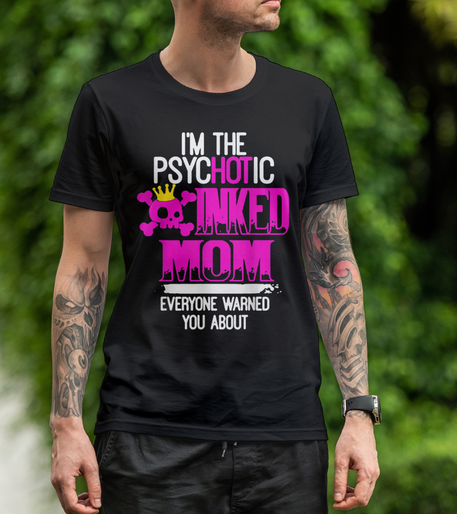 I'm The Psychotic Inked Mom Everyone Warned You About T-Shirt
