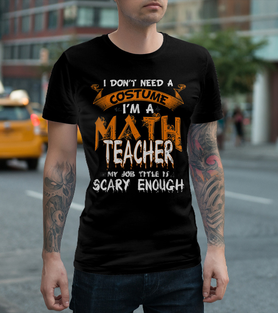 I Don't Need A Costume I'm A Math Teacher My Job Title Is Scary Enough T-Shirt