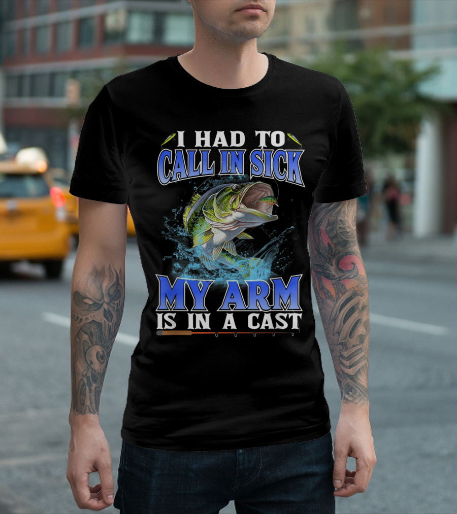 I Had To Call In Sick My Arm Is In A Cast Fishing Bass Catch T-Shirt