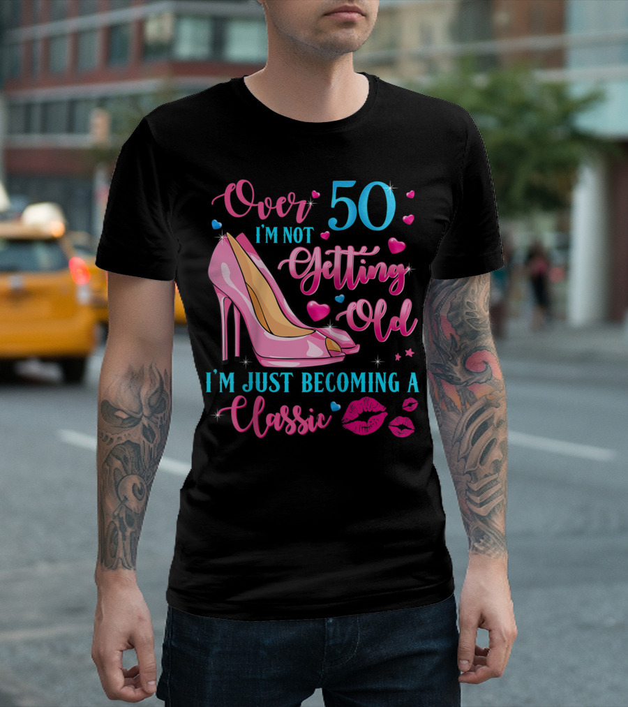 Over 50 I'm Not Getting Old I'm Just Becoming a Classic Ladies Sassy T-Shirt