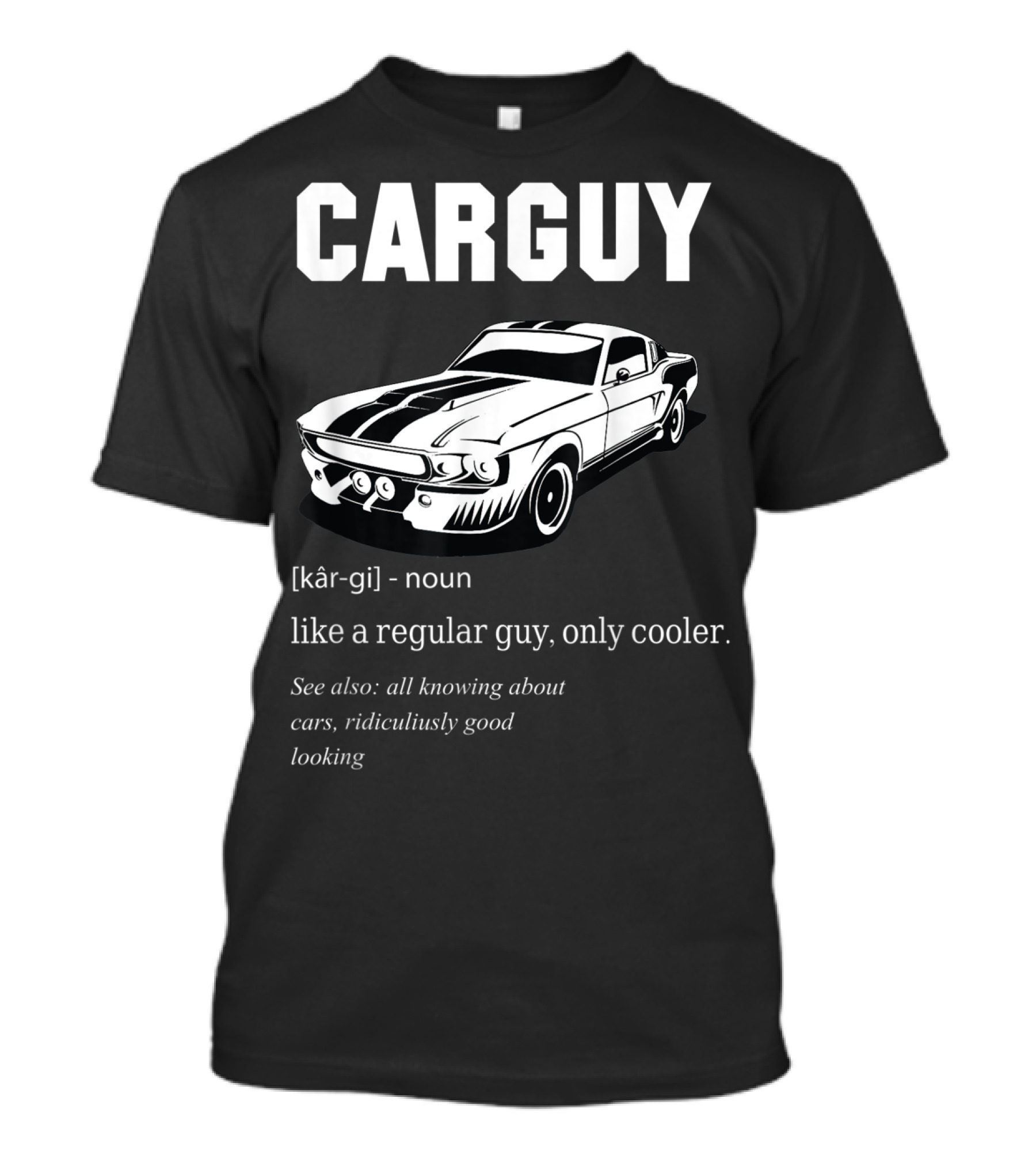 Car Guy Definition Like A Regular Guy Only Cooler All Knowing About Cars Ridiculously Good Looking T-Shirt