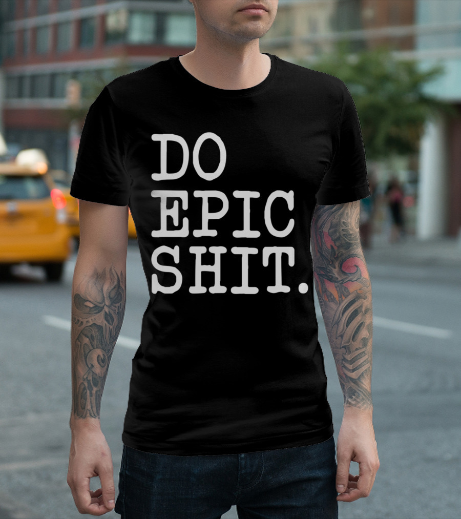 DO EPIC SHIT Funny Motivational Saying Inspirational T-Shirt