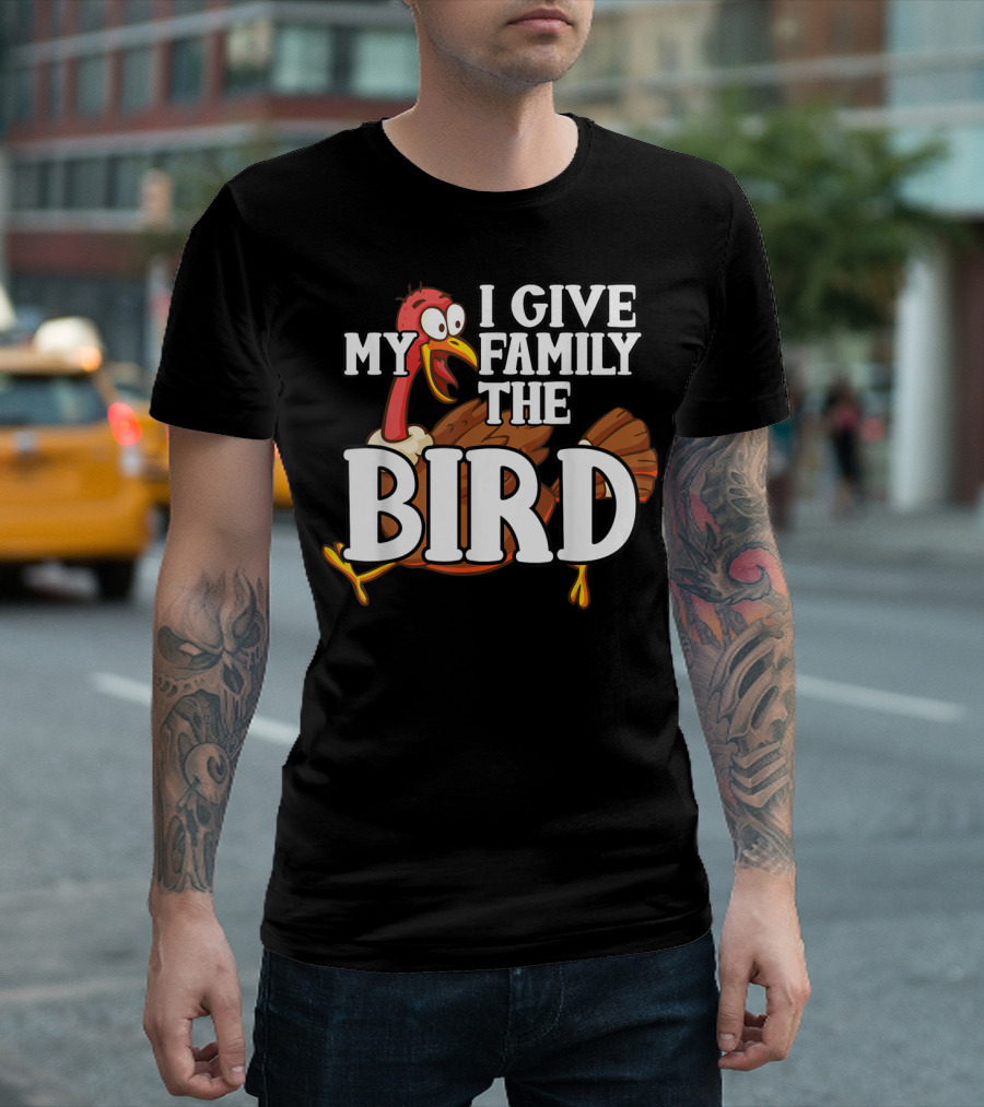 I Give My Family The Bird Funny Thanksgiving Turkey T-Shirt