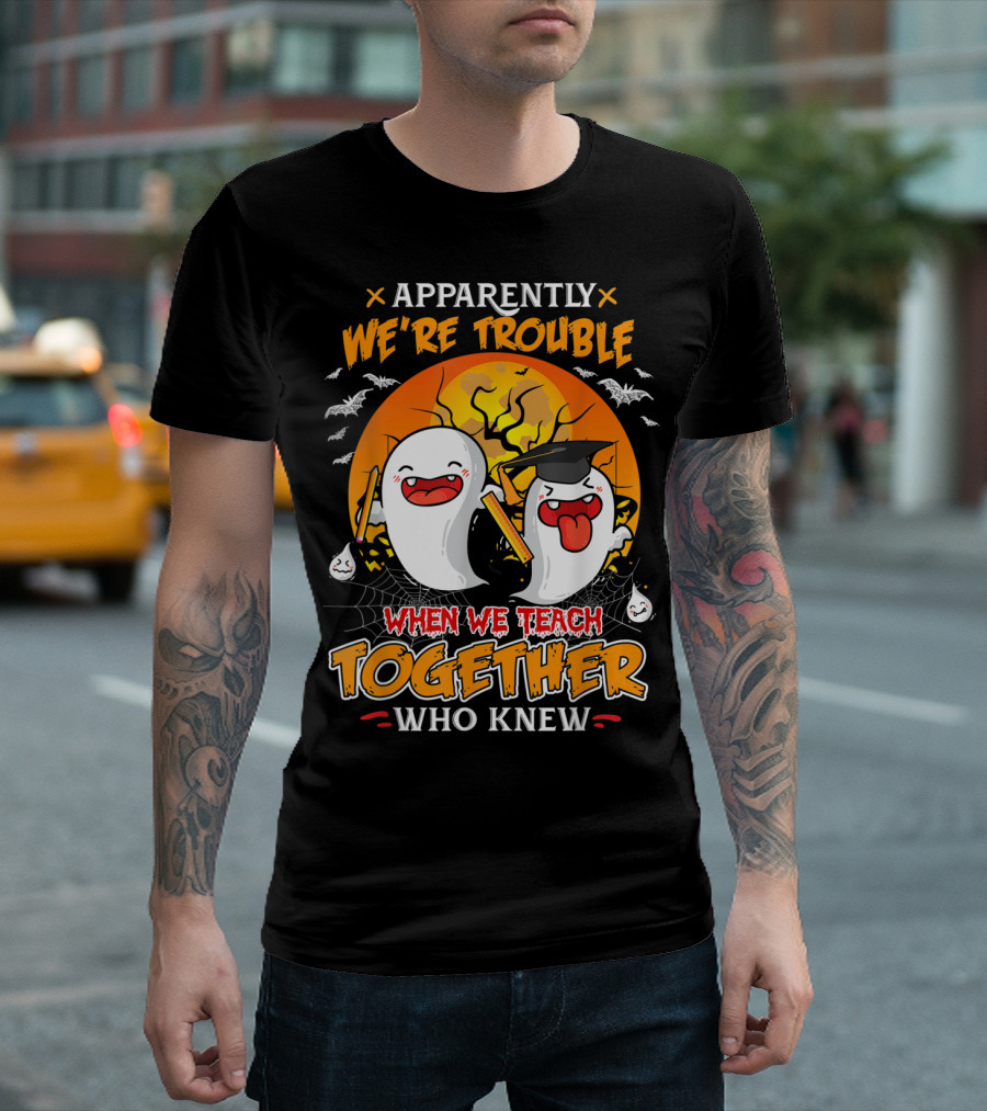 Apparently We're Trouble When We Teach Together Who Knew T-Shirt
