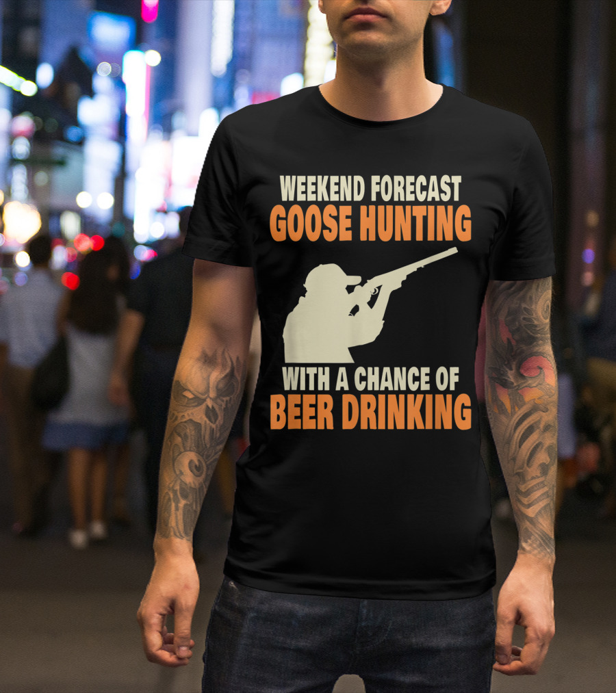 Weekend Forecast Goose Hunting With A Chance Of Beer Drinking T-Shirt