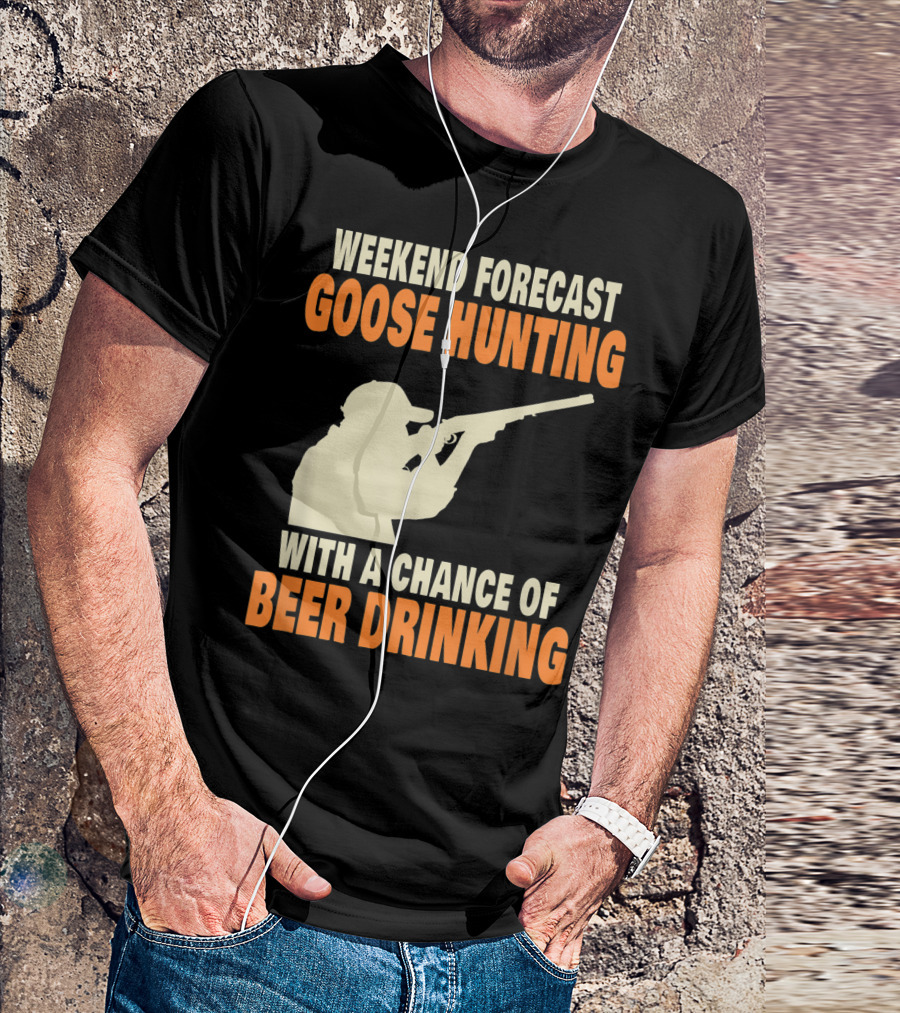 Weekend Forecast Goose Hunting With A Chance Of Beer Drinking T-Shirt