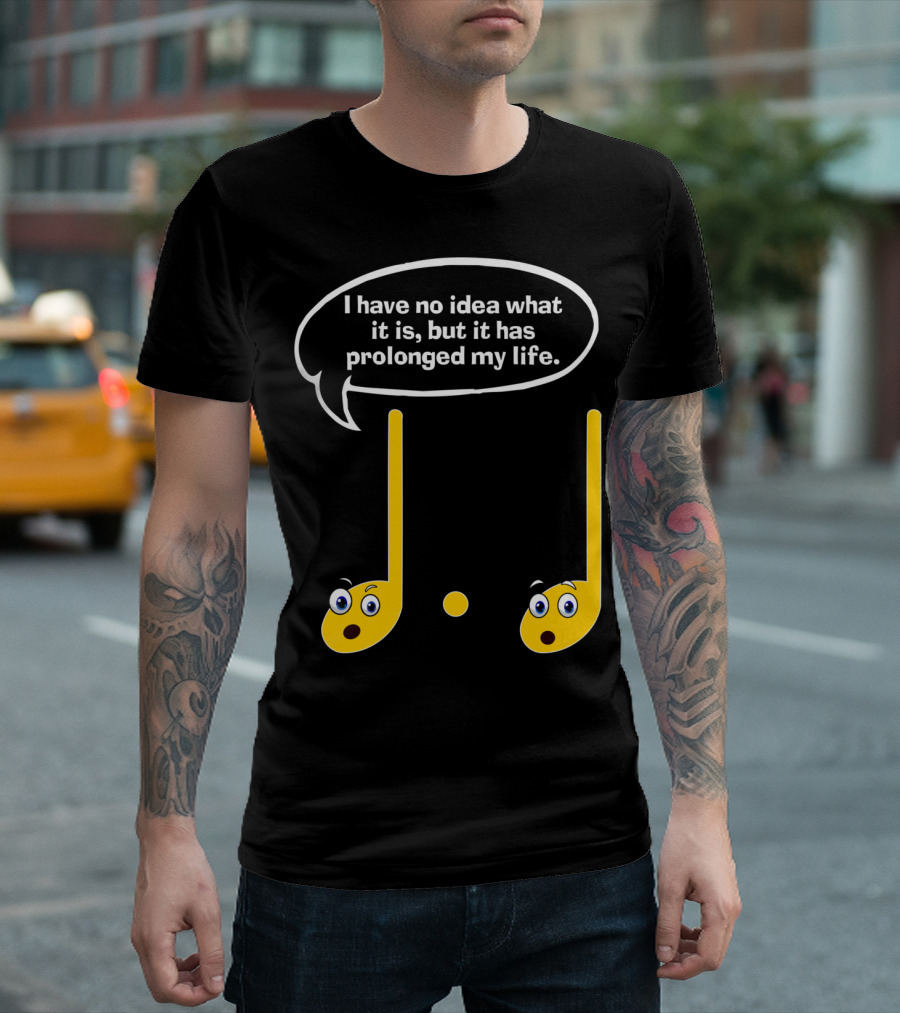 I Have No Idea What It Is But It Has Prolonged My Life Funny Music Note Humor Sayings T-Shirt
