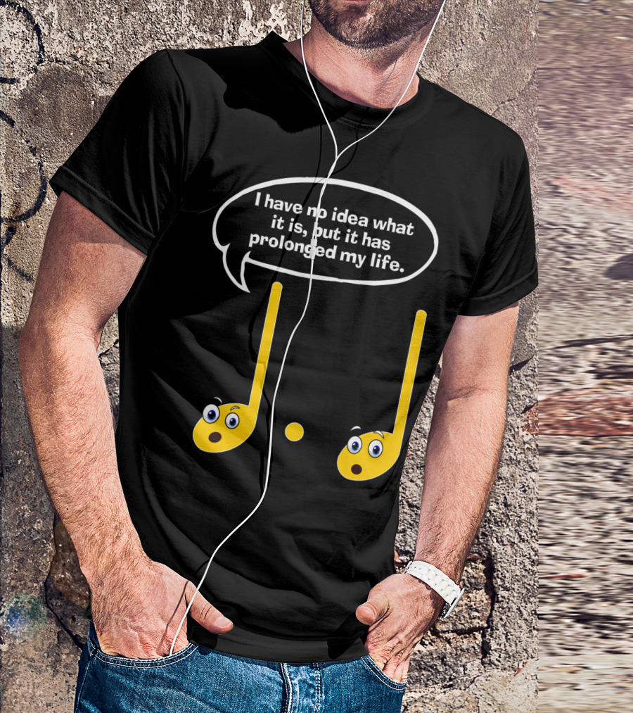 I Have No Idea What It Is But It Has Prolonged My Life Funny Music Note Humor Sayings T-Shirt