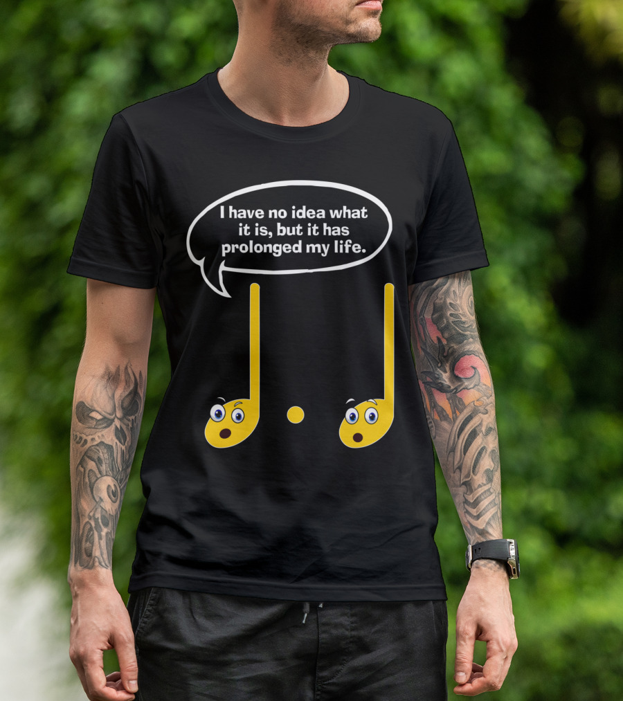 I Have No Idea What It Is But It Has Prolonged My Life Funny Music Note Humor Sayings T-Shirt