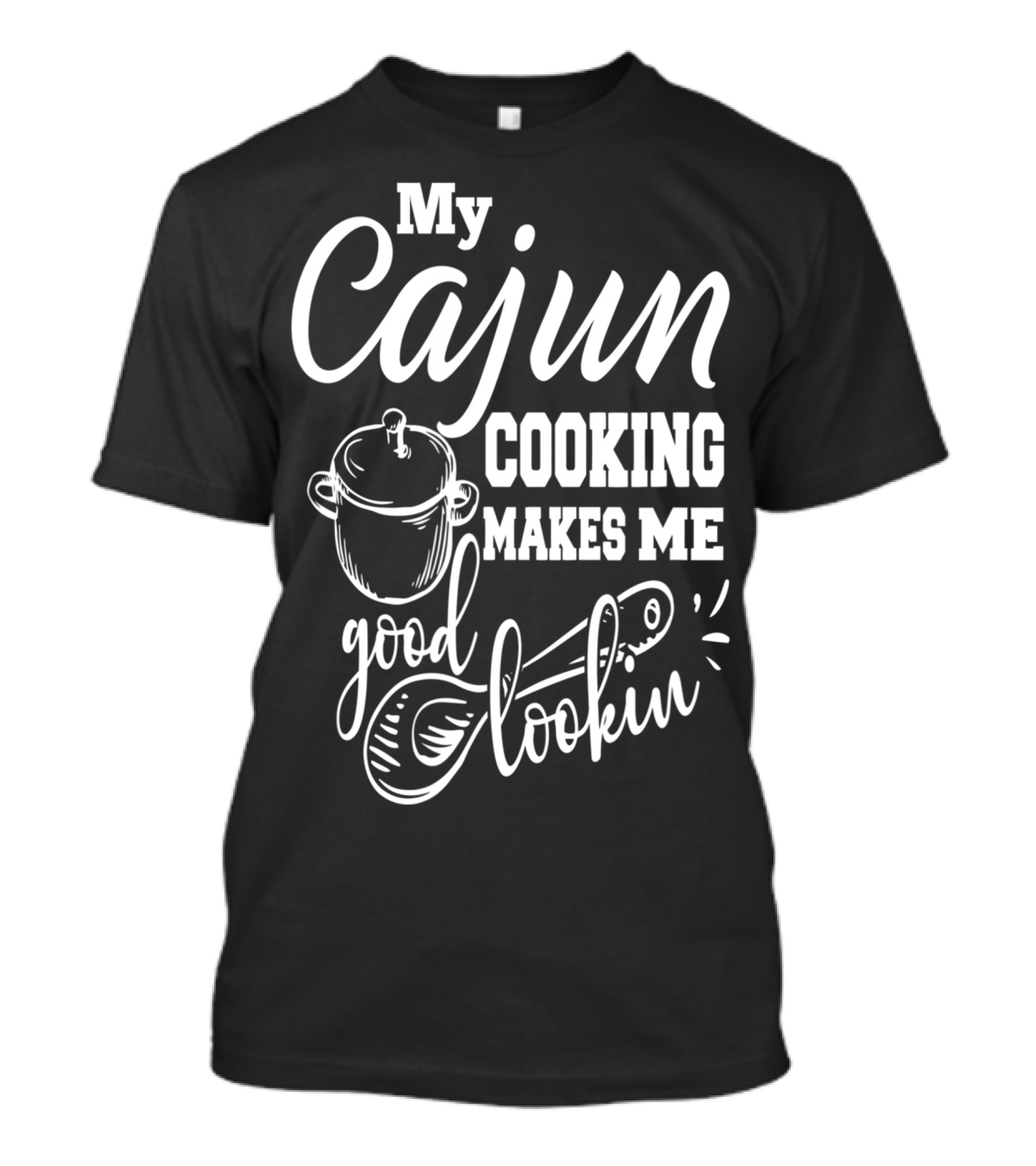 My Cajun Cooking Makes Me Good Lookin Cooking Pot And Spoon T-Shirt