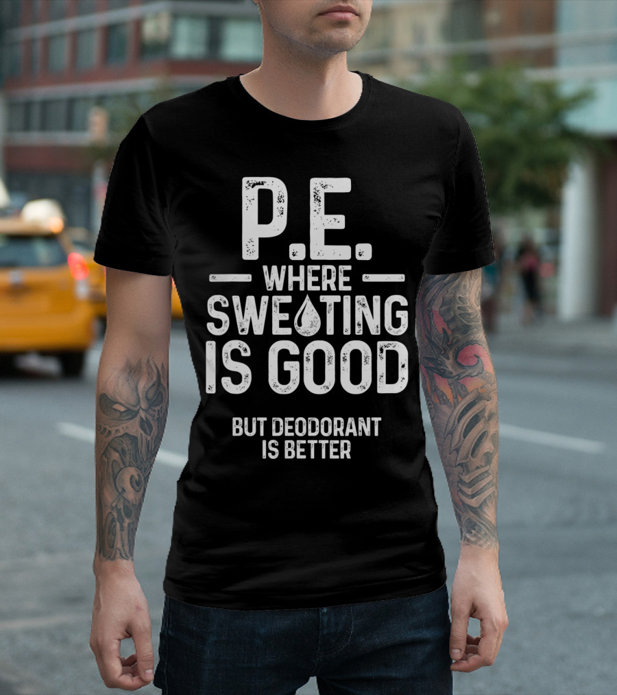 P.E. Where Sweating Is Good But Deodorant Is Better T-Shirt