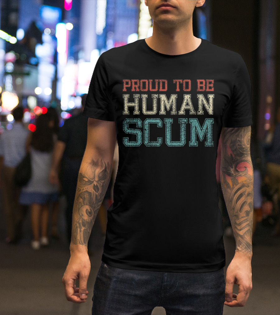 Proud To Be Human Scum I Am Human Scum T-Shirt