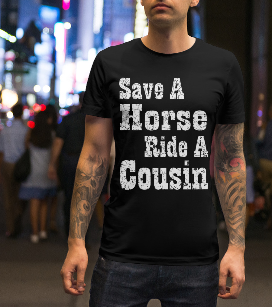 Save A Horse Ride A Cousin Hillbilly Southern T-Shirt