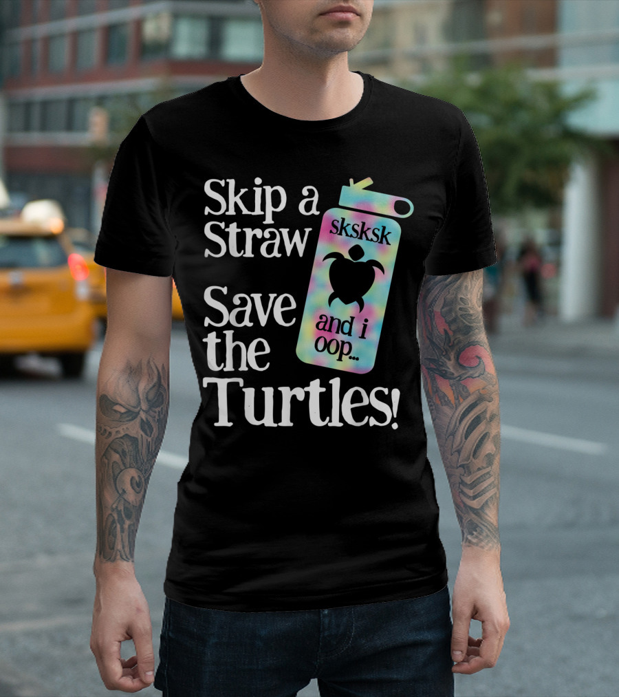 Skip a Straw Save the Turtles Sksksk and I Oop T-Shirt