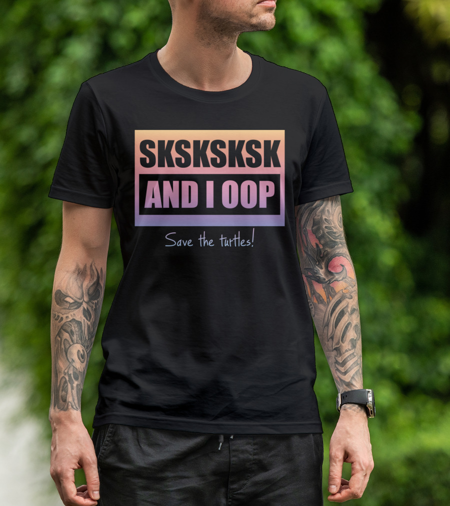 SKSKSKSK And I Oop Save The Turtles Internet Trend T-Shirt