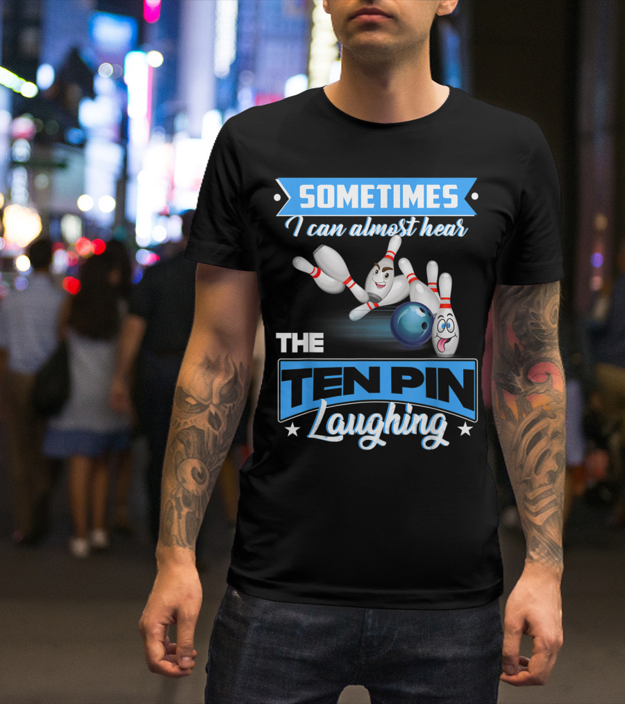Sometimes I Can Almost Hear The Ten Pin Laughing T-Shirt