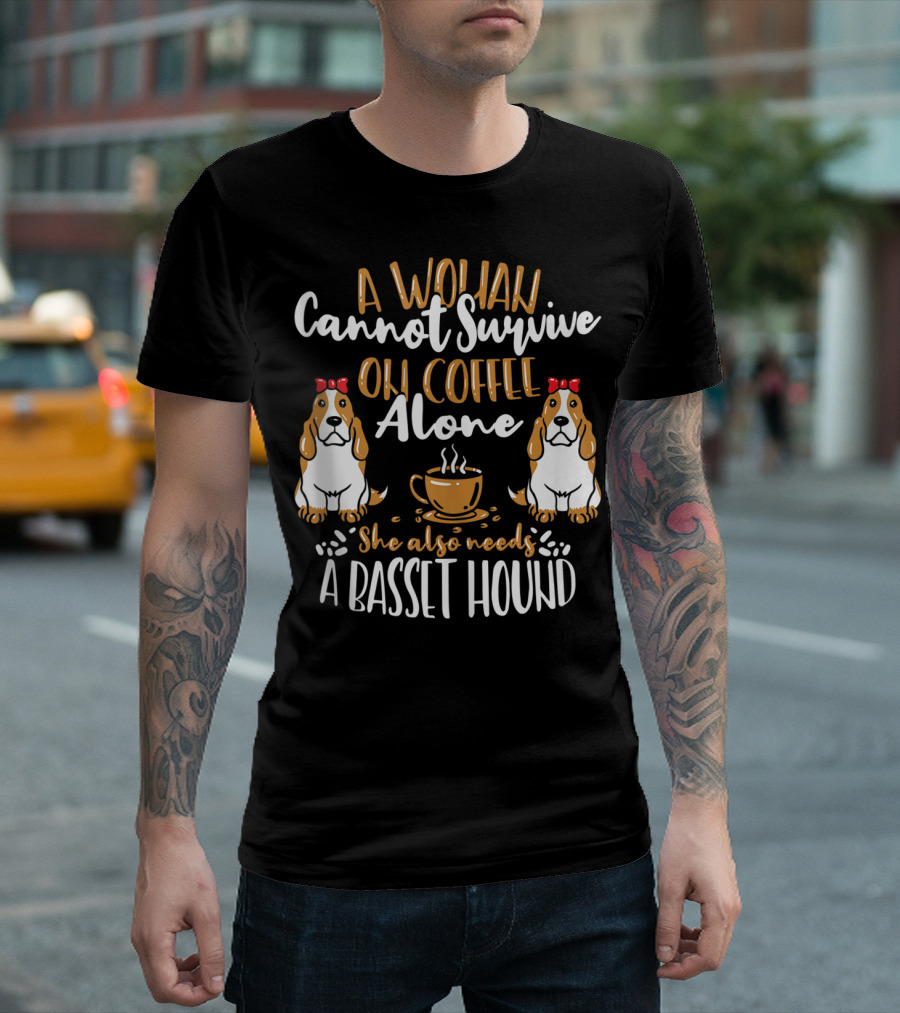 A Woman Cannot Survive On Coffee Alone She Also Needs A Basset Hound T-Shirt