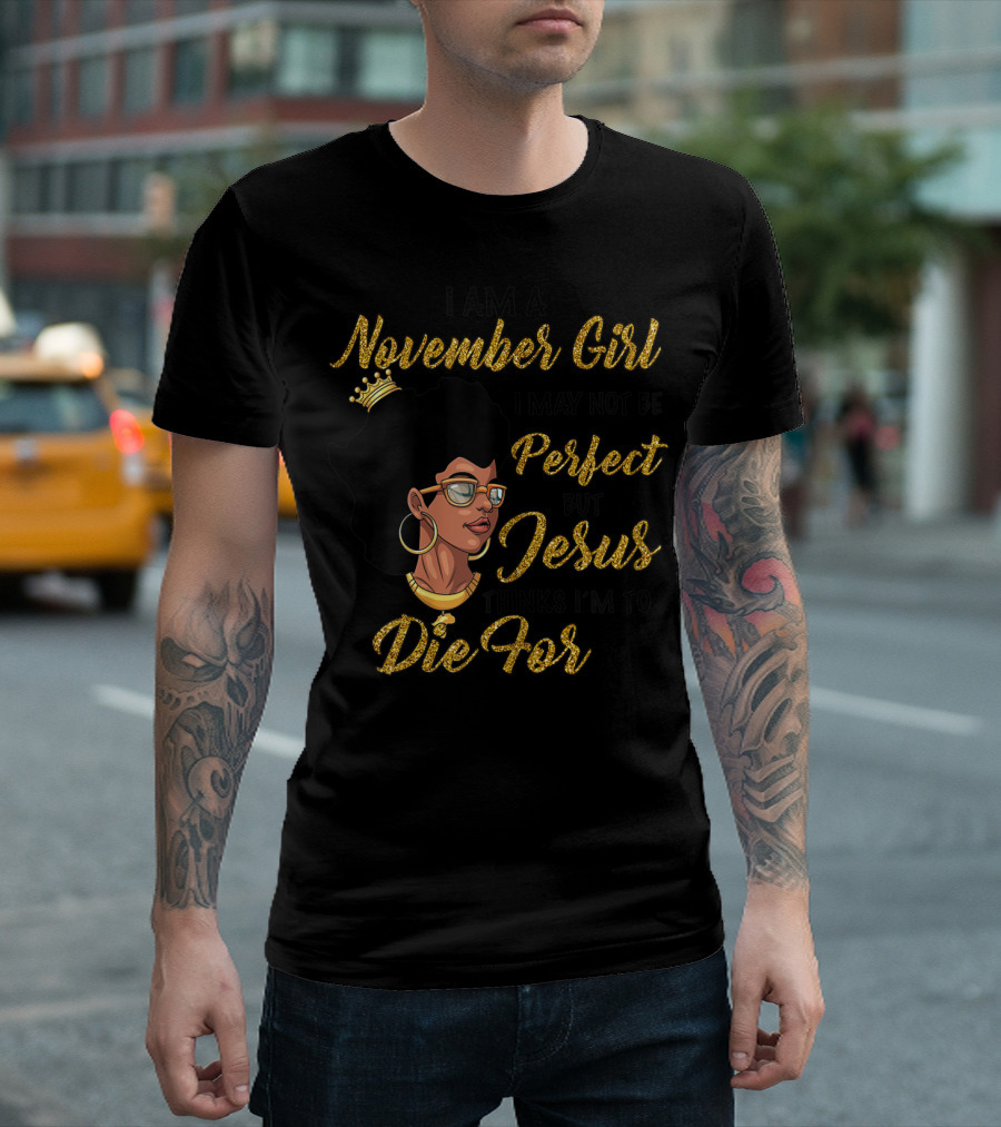 I Am A November Girl I May Not Be Perfect But Jesus Thinks I'm To Die For T-Shirt