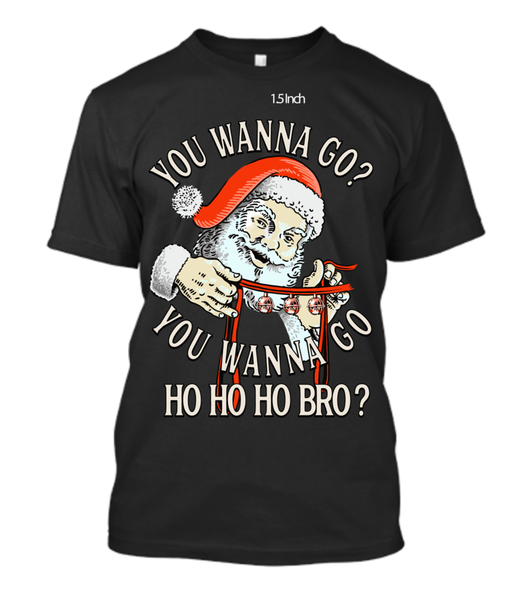 You Wanna Go You Wanna Go Ho Ho Ho Bro Santa T-Shirt