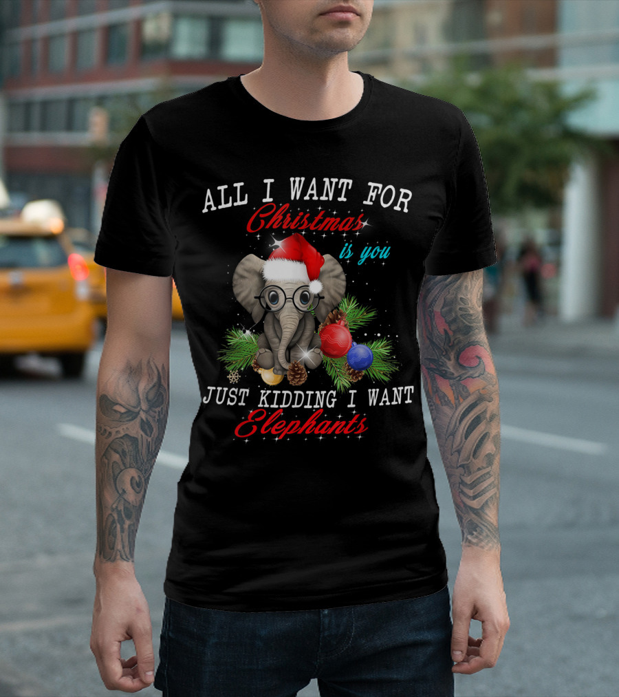 All I Want for Christmas Is You Just Kidding I Want Elephants T-Shirt