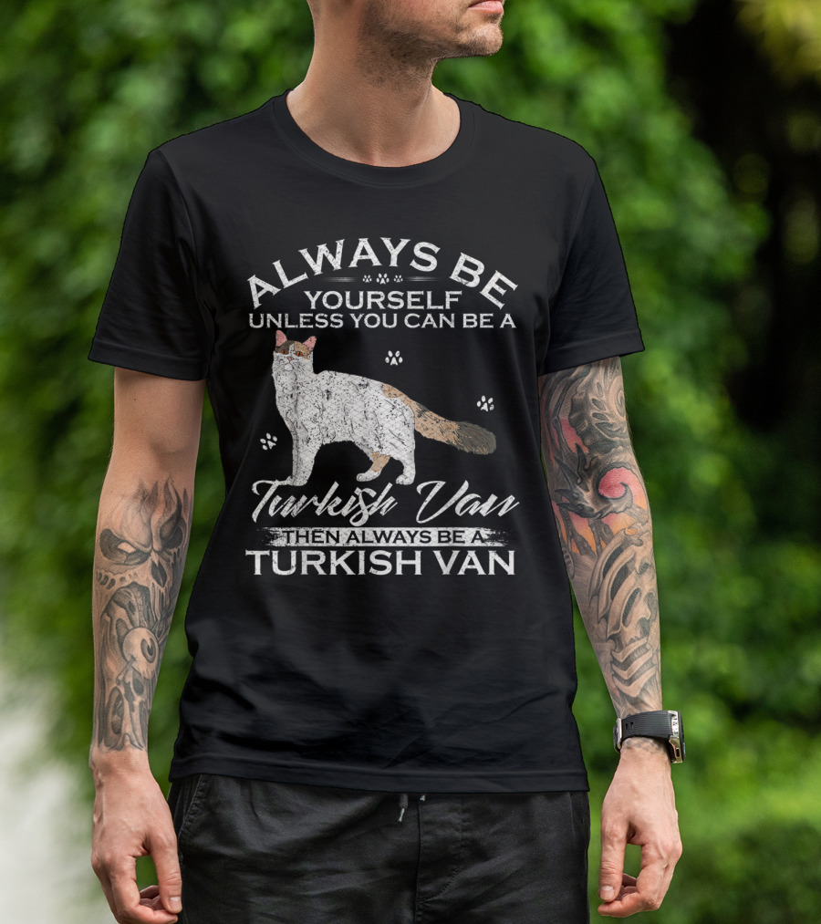 Always Be Yourself Unless You Can Be A Turkish Van Then Always Be A Turkish Van T-Shirt
