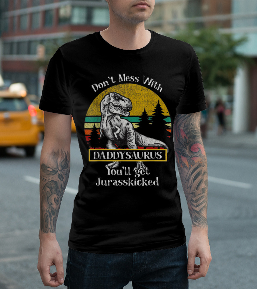 Don't Mess With Daddysaurus You'll Get Jurasskicked T-Shirt