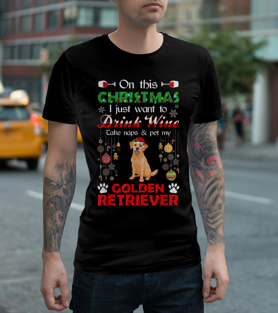On This Christmas I Just Want to Drink Wine Take Naps and Pet My Golden Retriever T-Shirt