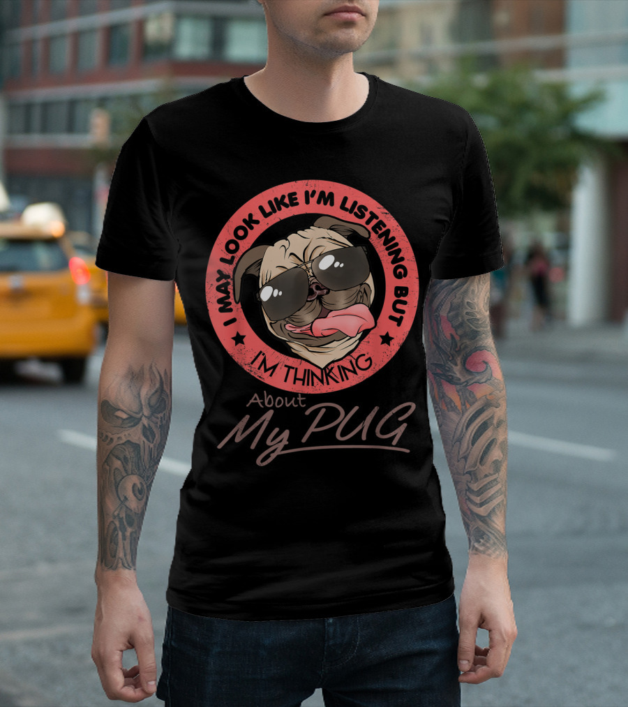I May Look Like I'm Listening But I'm Thinking About My Pug T-Shirt