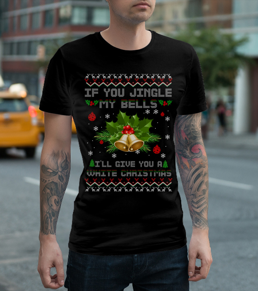If You Jingle My Bells I'll Give You A White Christmas T-Shirt