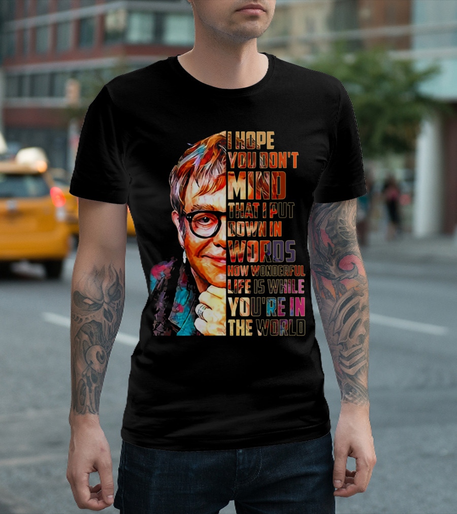 I Hope You Don't Mind That I Put Down In Words How Wonderful Life Is While You're In The World Retro Elton John Love Musician Legends T-Shirt