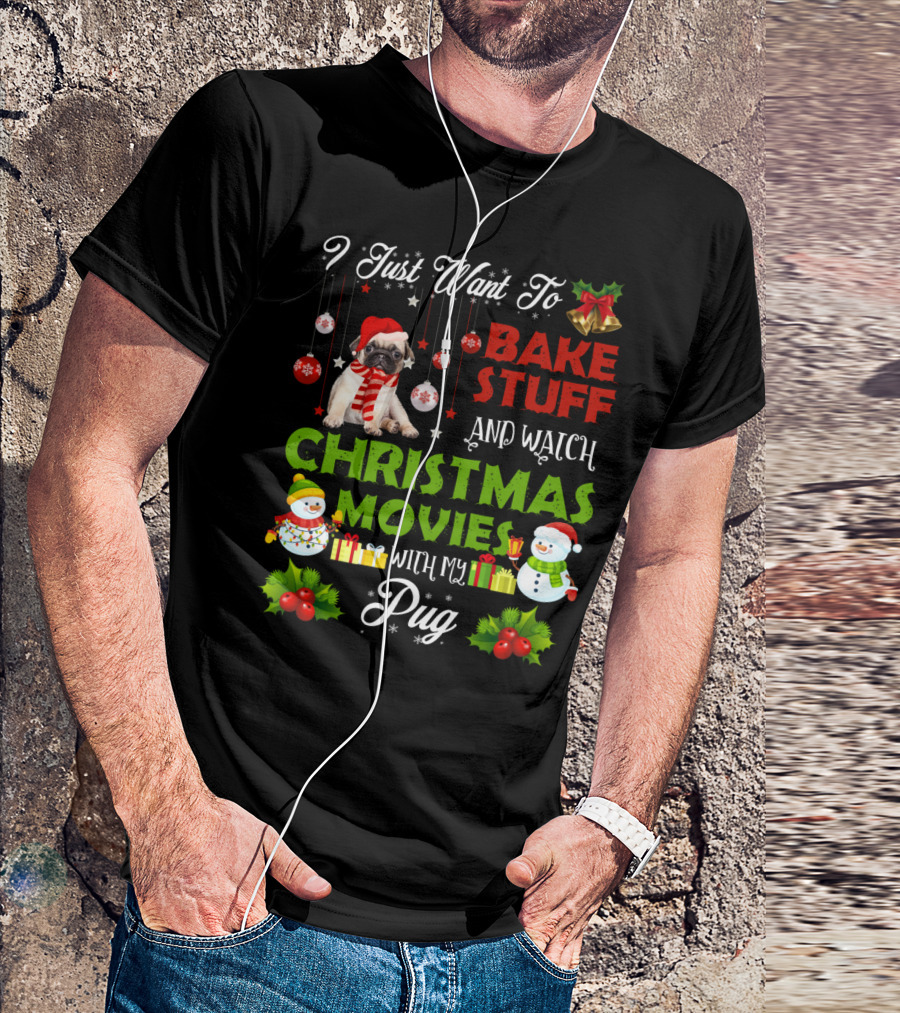 I Just Want To Bake Stuff And Watch Christmas Movies With My Pug T-Shirt