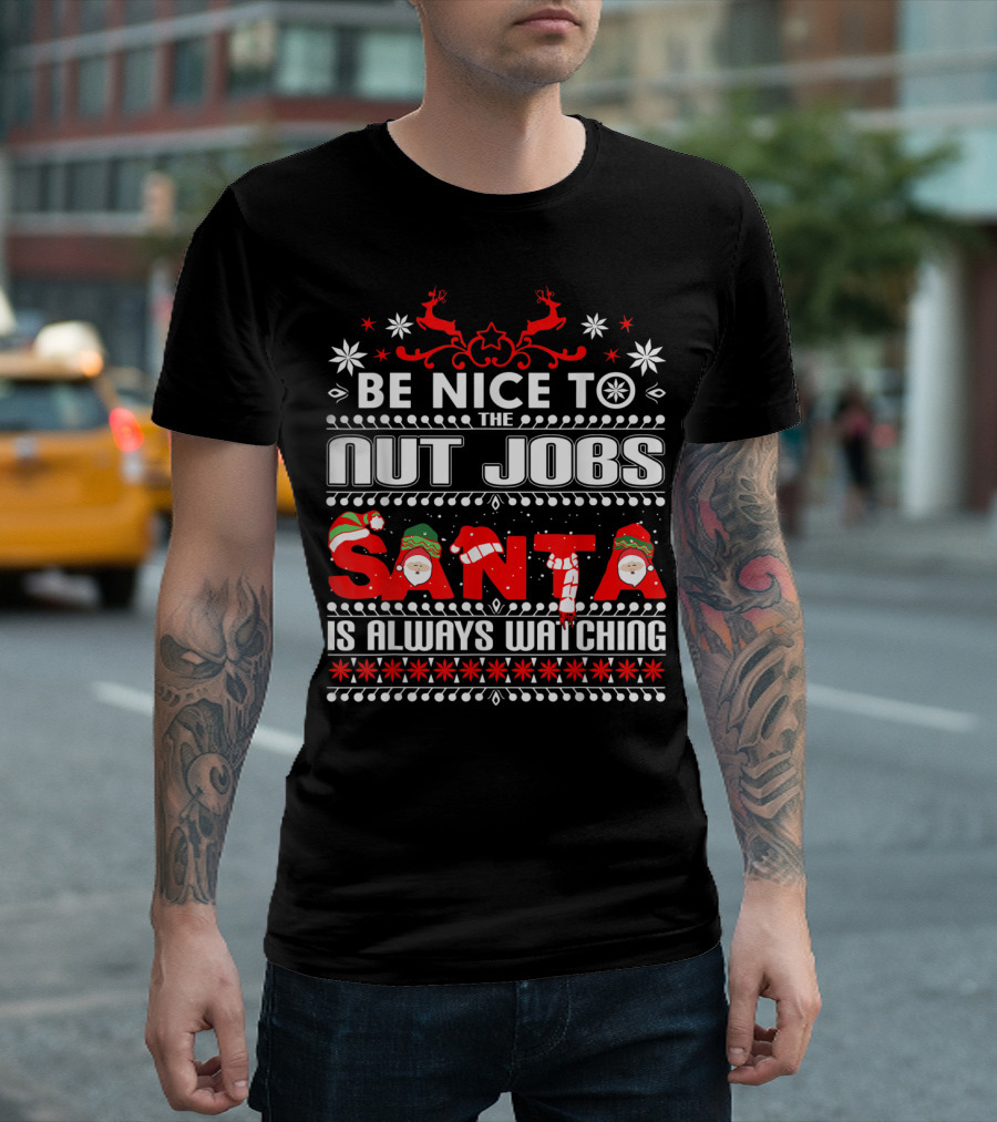 BE NICE TO THE NUT JOBS SANTA IS ALWAYS WATCHING T-Shirt