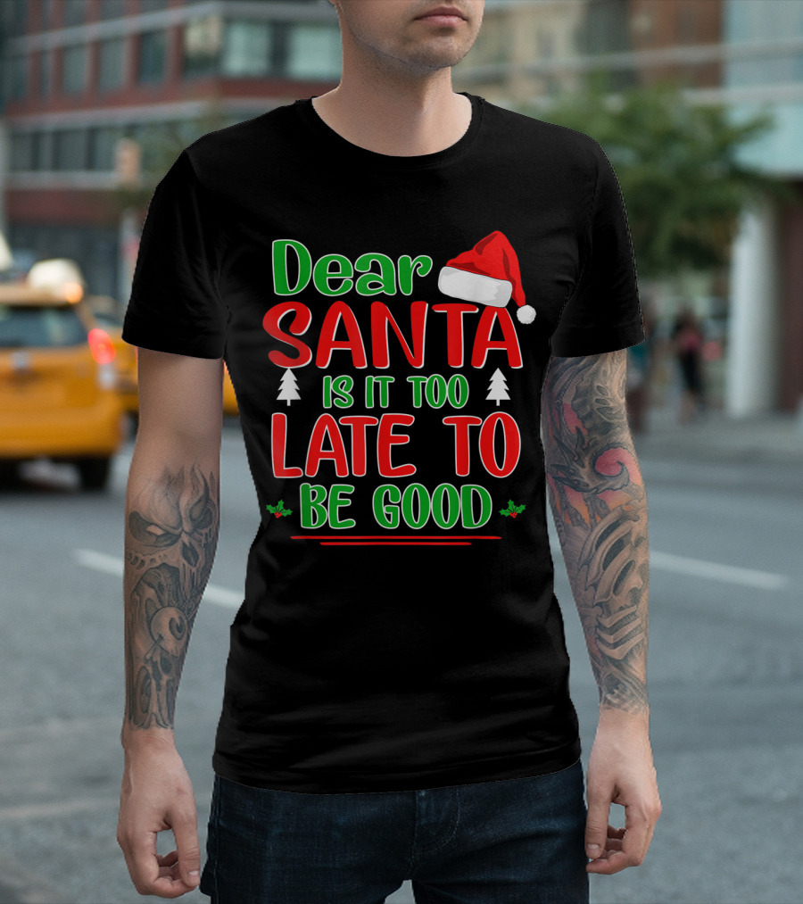 Dear Santa Is It Too Late To Be Good Christmas Santa Hat Holiday T-Shirt