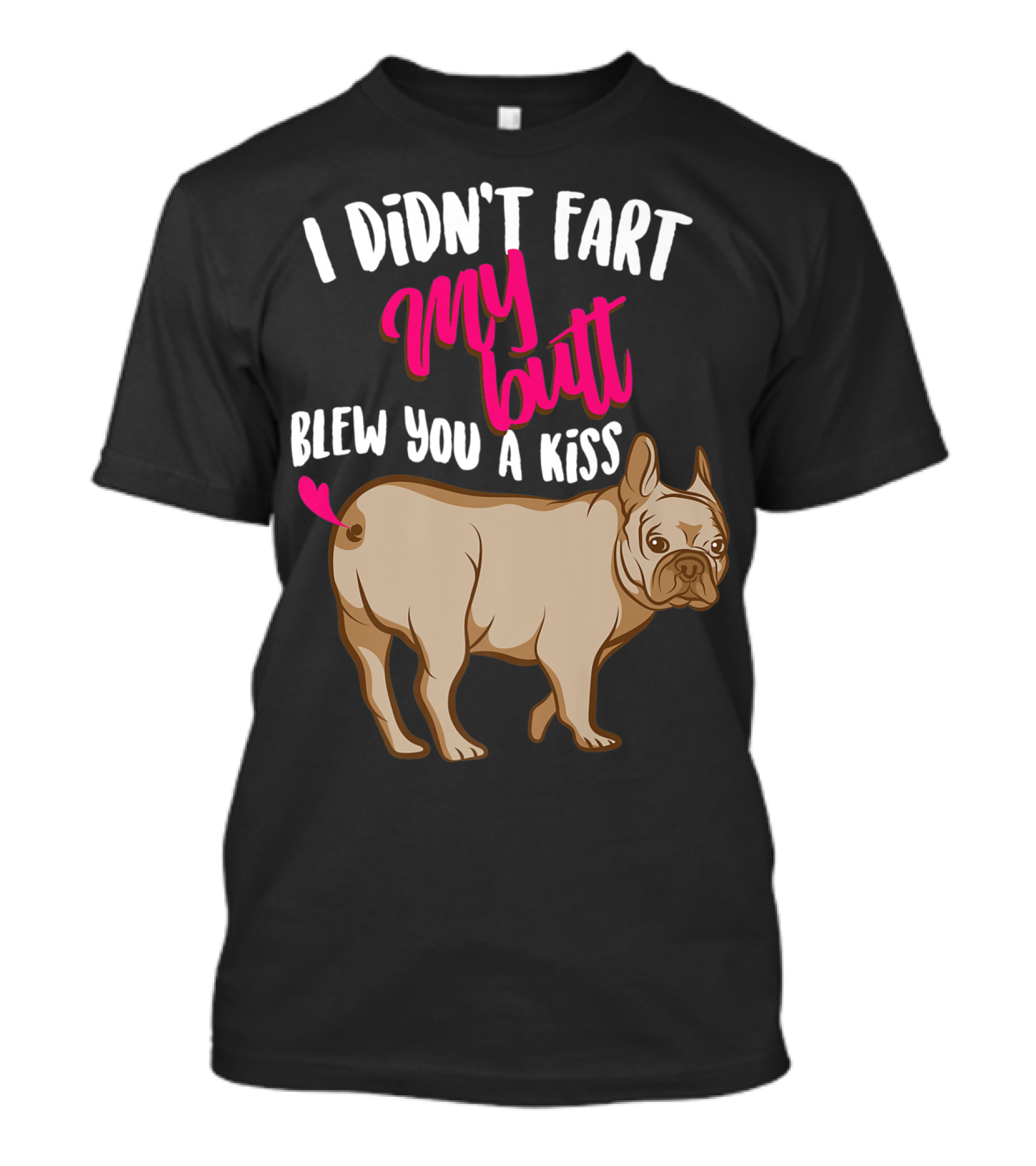 I Didn't Fart My Butt Blew You A Kiss Bulldog T-Shirt