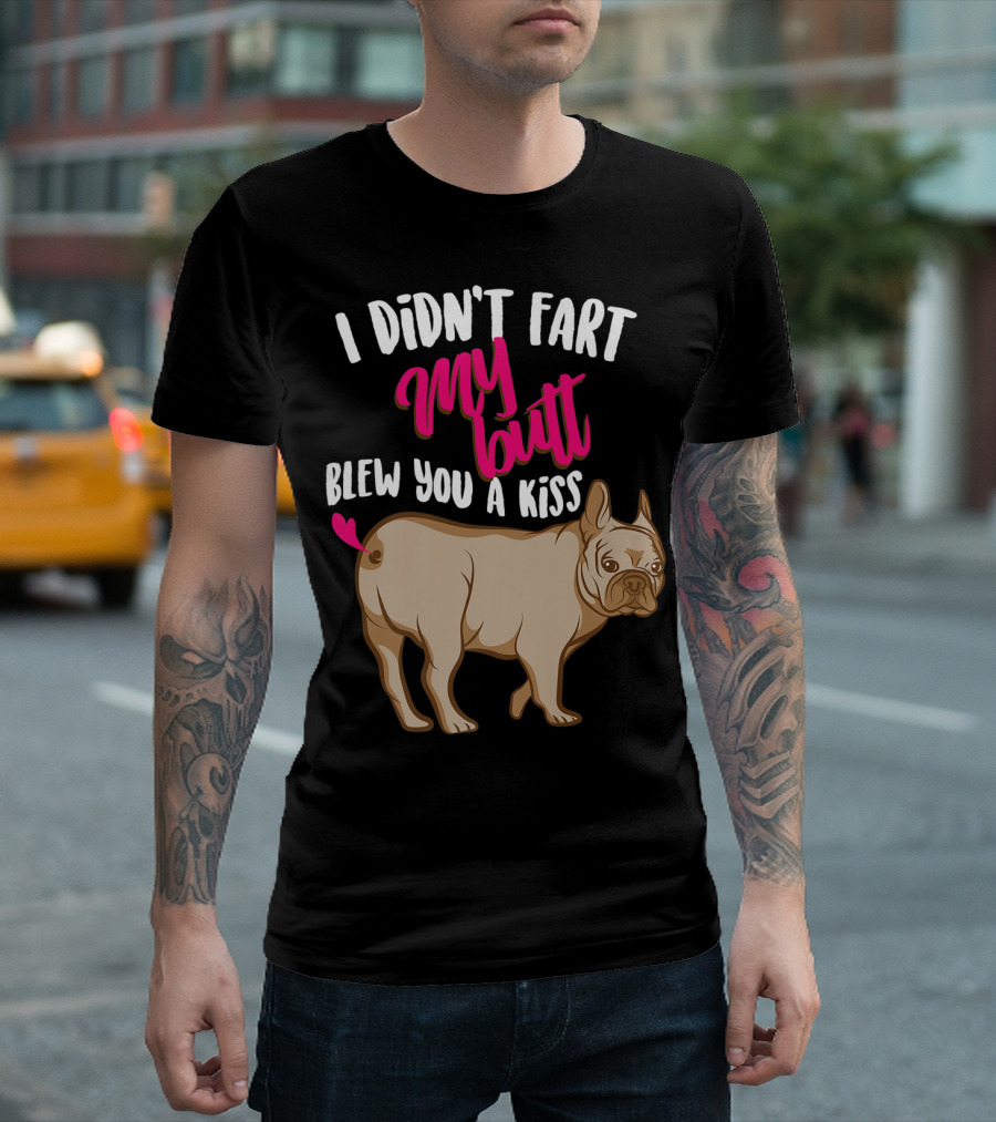 I Didn't Fart My Butt Blew You A Kiss Bulldog T-Shirt